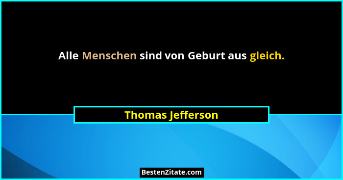 Alle Menschen sind von Geburt aus gleich.... - Thomas Jefferson