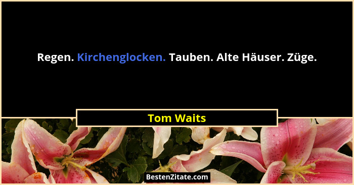 Regen. Kirchenglocken. Tauben. Alte Häuser. Züge.... - Tom Waits