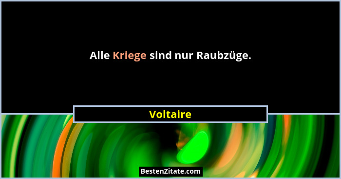 Alle Kriege sind nur Raubzüge.... - Voltaire