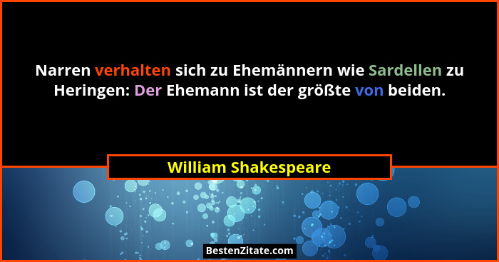 Narren verhalten sich zu Ehemännern wie Sardellen zu Heringen: Der Ehemann ist der größte von beiden.... - William Shakespeare