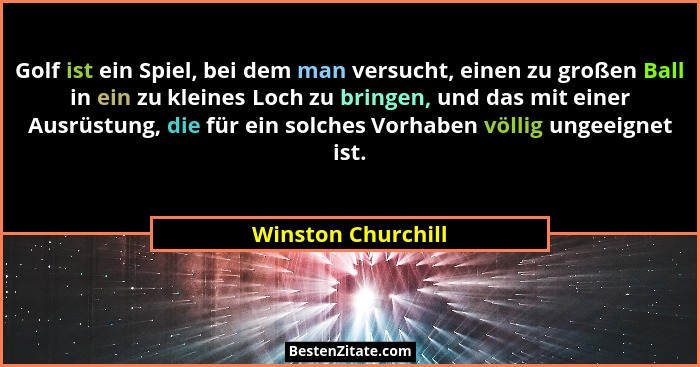 Golf ist ein Spiel, bei dem man versucht, einen zu großen Ball in ein zu kleines Loch zu bringen, und das mit einer Ausrüstung, di... - Winston Churchill