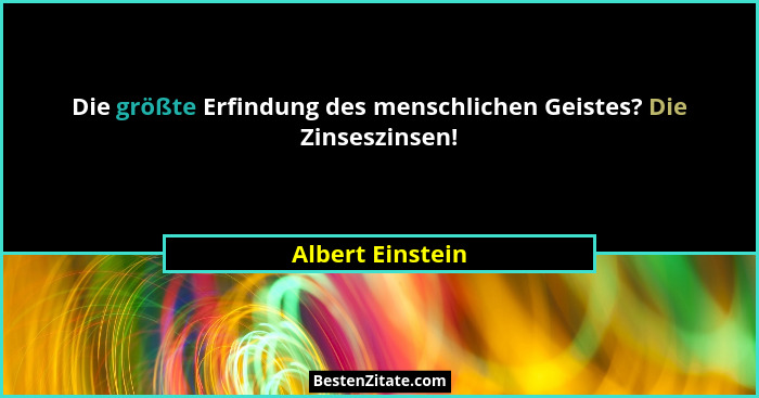 Die größte Erfindung des menschlichen Geistes? Die Zinseszinsen!... - Albert Einstein