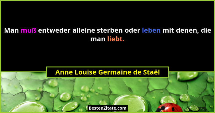 Man muß entweder alleine sterben oder leben mit denen, die man liebt.... - Anne Louise Germaine de Staël
