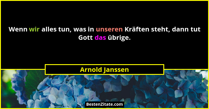 Wenn wir alles tun, was in unseren Kräften steht, dann tut Gott das übrige.... - Arnold Janssen