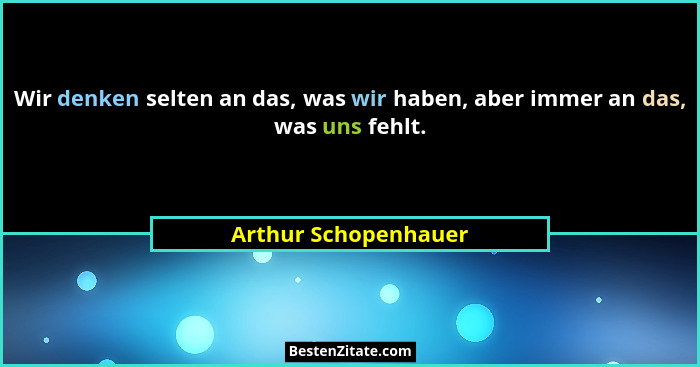 Wir denken selten an das, was wir haben, aber immer an das, was uns fehlt.... - Arthur Schopenhauer