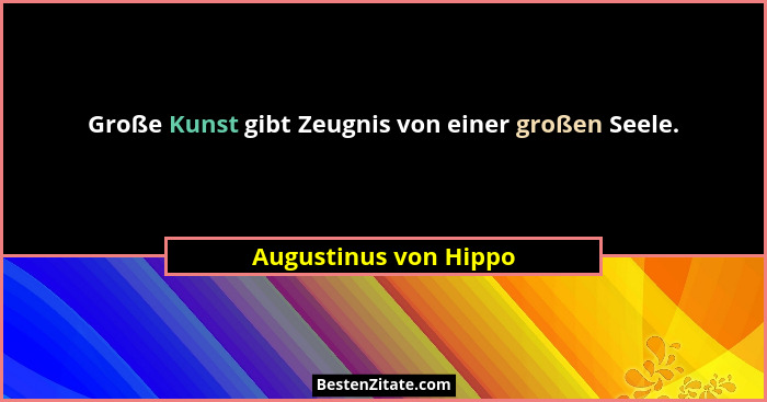 Große Kunst gibt Zeugnis von einer großen Seele.... - Augustinus von Hippo