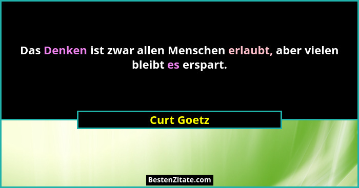 Das Denken ist zwar allen Menschen erlaubt, aber vielen bleibt es erspart.... - Curt Goetz