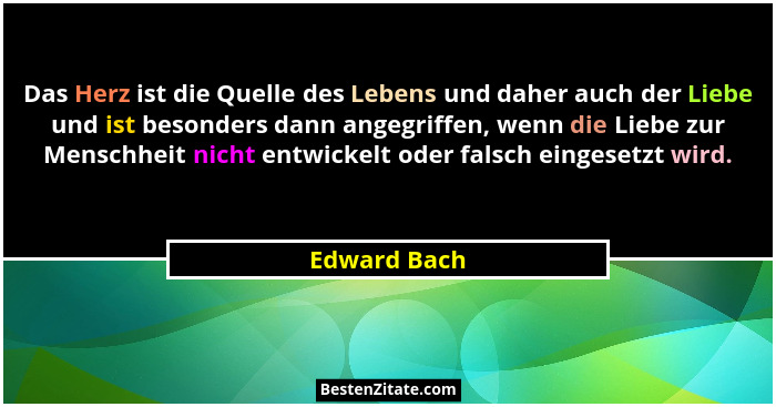 Das Herz ist die Quelle des Lebens und daher auch der Liebe und ist besonders dann angegriffen, wenn die Liebe zur Menschheit nicht entw... - Edward Bach