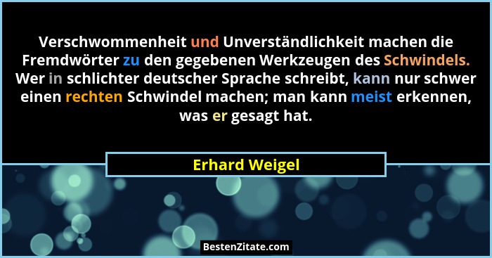 Verschwommenheit und Unverständlichkeit machen die Fremdwörter zu den gegebenen Werkzeugen des Schwindels. Wer in schlichter deutscher... - Erhard Weigel