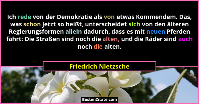 Ich rede von der Demokratie als von etwas Kommendem. Das, was schon jetzt so heißt, unterscheidet sich von den älteren Regierung... - Friedrich Nietzsche
