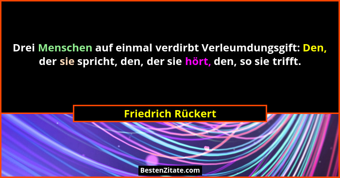 Drei Menschen auf einmal verdirbt Verleumdungsgift: Den, der sie spricht, den, der sie hört, den, so sie trifft.... - Friedrich Rückert