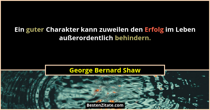 Ein guter Charakter kann zuweilen den Erfolg im Leben außerordentlich behindern.... - George Bernard Shaw