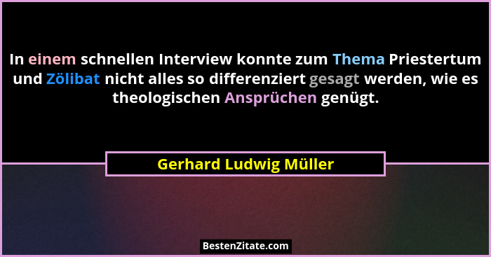 In einem schnellen Interview konnte zum Thema Priestertum und Zölibat nicht alles so differenziert gesagt werden, wie es theol... - Gerhard Ludwig Müller