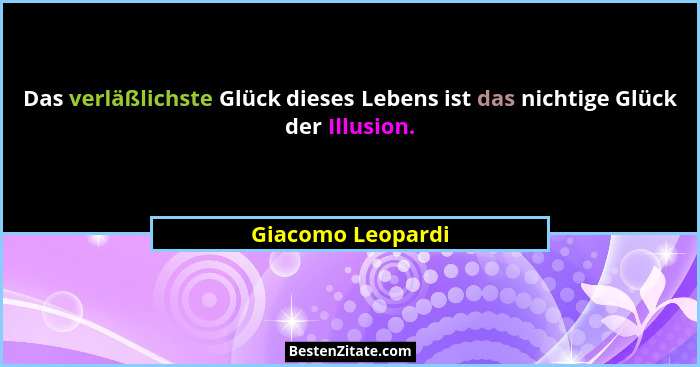 Das verläßlichste Glück dieses Lebens ist das nichtige Glück der Illusion.... - Giacomo Leopardi