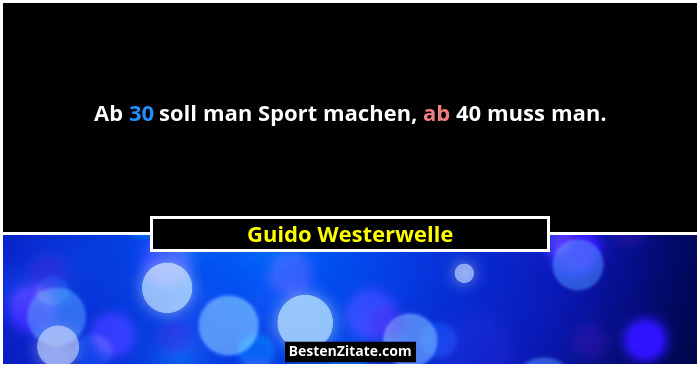 Ab 30 soll man Sport machen, ab 40 muss man.... - Guido Westerwelle