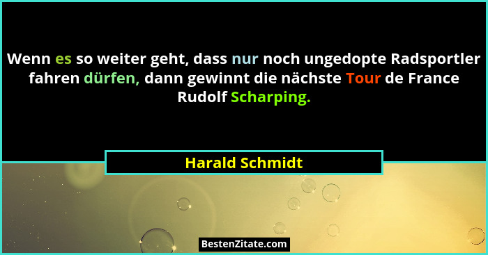 Wenn es so weiter geht, dass nur noch ungedopte Radsportler fahren dürfen, dann gewinnt die nächste Tour de France Rudolf Scharping.... - Harald Schmidt