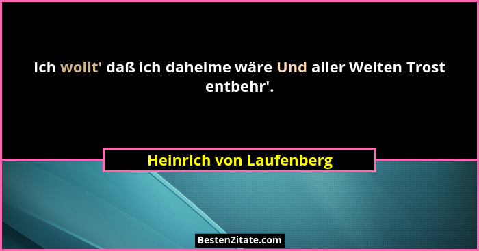 Ich wollt' daß ich daheime wäre Und aller Welten Trost entbehr'.... - Heinrich von Laufenberg