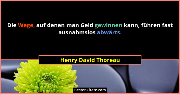 Die Wege, auf denen man Geld gewinnen kann, führen fast ausnahmslos abwärts.... - Henry David Thoreau