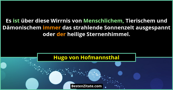 Es ist über diese Wirrnis von Menschlichem, Tierischem und Dämonischem immer das strahlende Sonnenzelt ausgespannt oder der he... - Hugo von Hofmannsthal