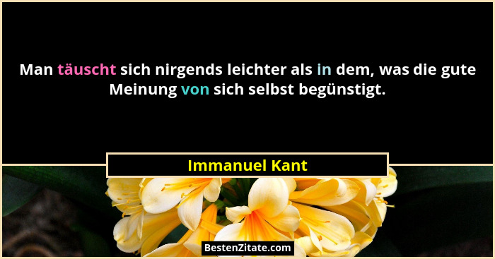 Man täuscht sich nirgends leichter als in dem, was die gute Meinung von sich selbst begünstigt.... - Immanuel Kant