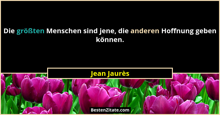Die größten Menschen sind jene, die anderen Hoffnung geben können.... - Jean Jaurès