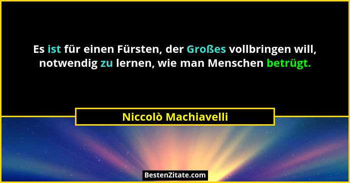 Es ist für einen Fürsten, der Großes vollbringen will, notwendig zu lernen, wie man Menschen betrügt.... - Niccolò Machiavelli