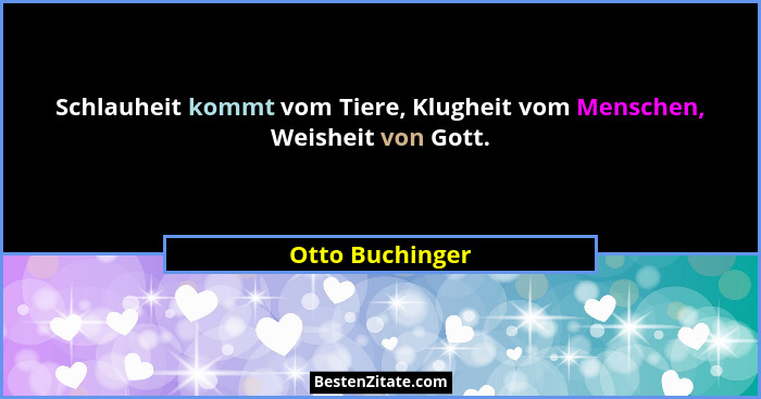 Schlauheit kommt vom Tiere, Klugheit vom Menschen, Weisheit von Gott.... - Otto Buchinger