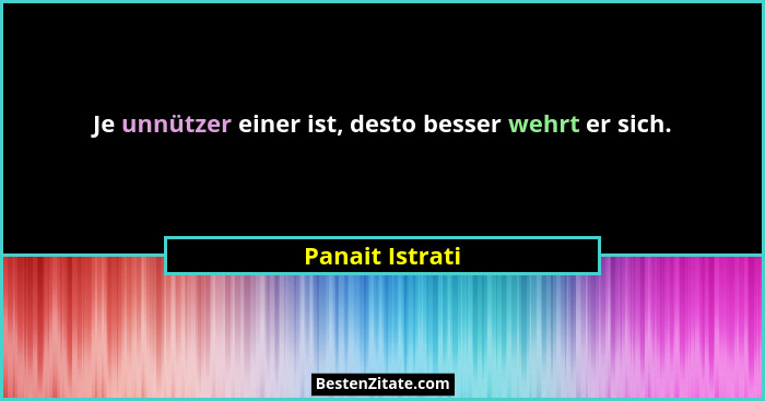 Je unnützer einer ist, desto besser wehrt er sich.... - Panait Istrati