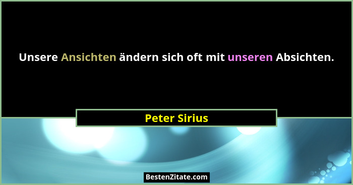 Unsere Ansichten ändern sich oft mit unseren Absichten.... - Peter Sirius