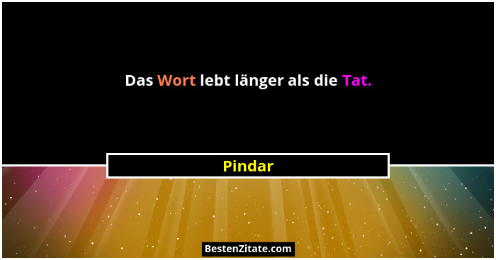 Das Wort lebt länger als die Tat.... - Pindar