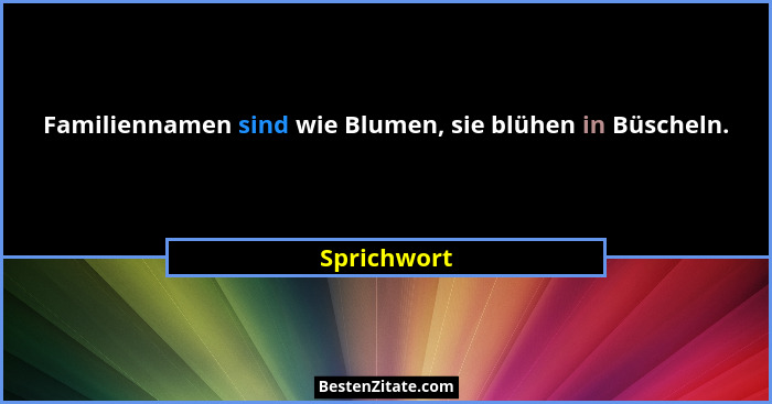 Familiennamen sind wie Blumen, sie blühen in Büscheln.... - Sprichwort