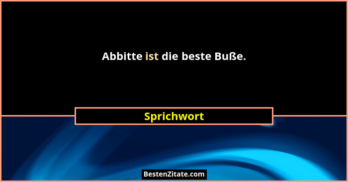 Abbitte ist die beste Buße.... - Sprichwort