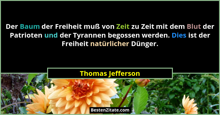 Der Baum der Freiheit muß von Zeit zu Zeit mit dem Blut der Patrioten und der Tyrannen begossen werden. Dies ist der Freiheit natür... - Thomas Jefferson