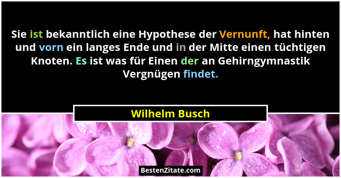Sie ist bekanntlich eine Hypothese der Vernunft, hat hinten und vorn ein langes Ende und in der Mitte einen tüchtigen Knoten. Es ist w... - Wilhelm Busch