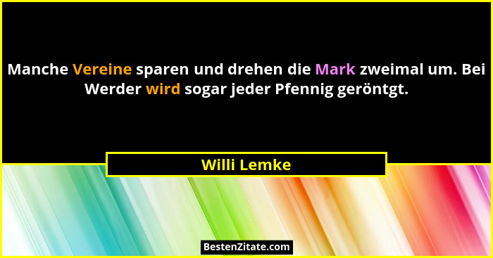 Manche Vereine sparen und drehen die Mark zweimal um. Bei Werder wird sogar jeder Pfennig geröntgt.... - Willi Lemke