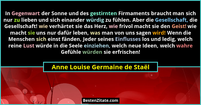In Gegenwart der Sonne und des gestirnten Firmaments braucht man sich nur zu lieben und sich einander würdig zu fühlen... - Anne Louise Germaine de Staël