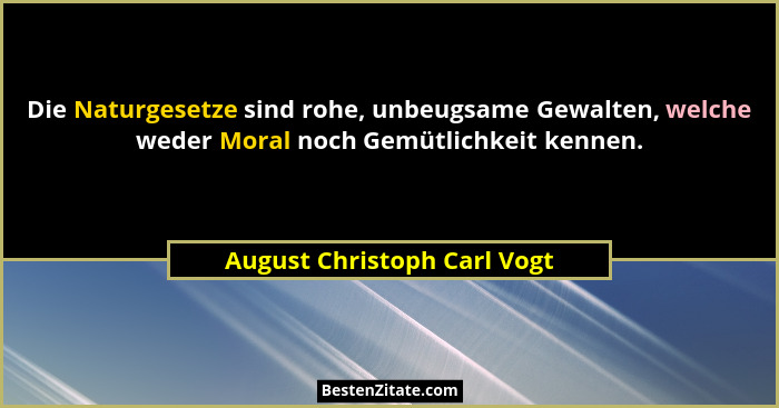 Die Naturgesetze sind rohe, unbeugsame Gewalten, welche weder Moral noch Gemütlichkeit kennen.... - August Christoph Carl Vogt
