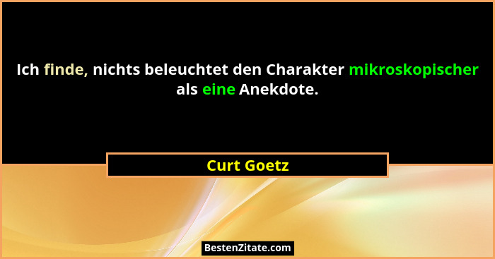 Ich finde, nichts beleuchtet den Charakter mikroskopischer als eine Anekdote.... - Curt Goetz