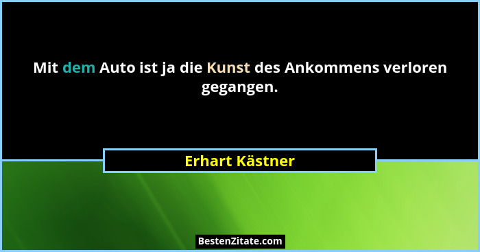Mit dem Auto ist ja die Kunst des Ankommens verloren gegangen.... - Erhart Kästner