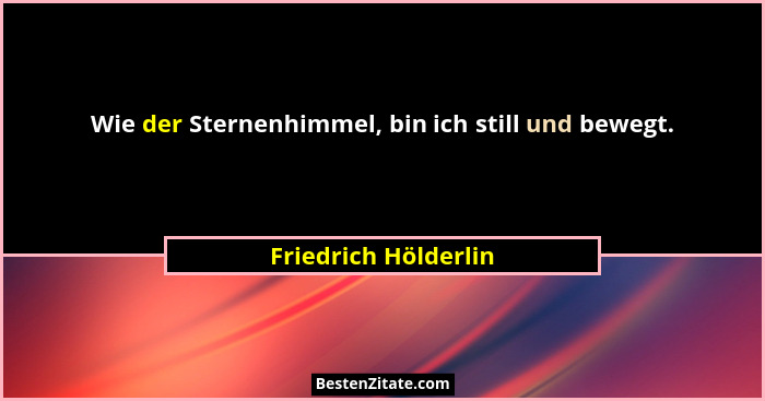 Wie der Sternenhimmel, bin ich still und bewegt.... - Friedrich Hölderlin