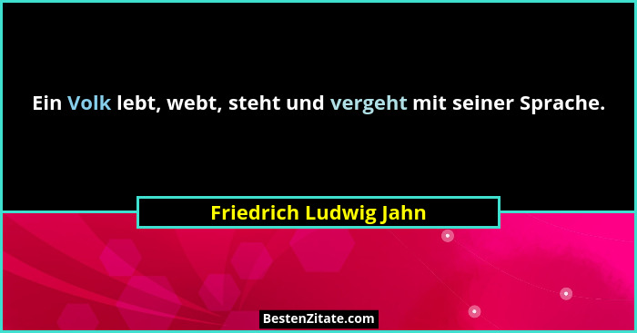 Ein Volk lebt, webt, steht und vergeht mit seiner Sprache.... - Friedrich Ludwig Jahn