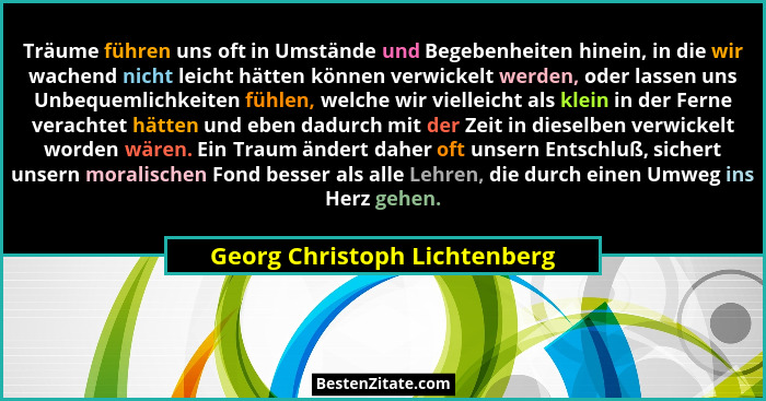 Träume führen uns oft in Umstände und Begebenheiten hinein, in die wir wachend nicht leicht hätten können verwickelt wer... - Georg Christoph Lichtenberg