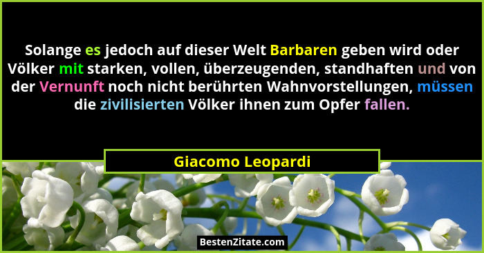 Solange es jedoch auf dieser Welt Barbaren geben wird oder Völker mit starken, vollen, überzeugenden, standhaften und von der Vernu... - Giacomo Leopardi