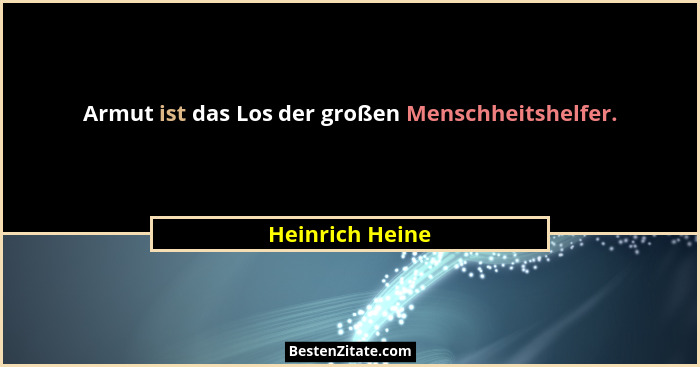 Armut ist das Los der großen Menschheitshelfer.... - Heinrich Heine
