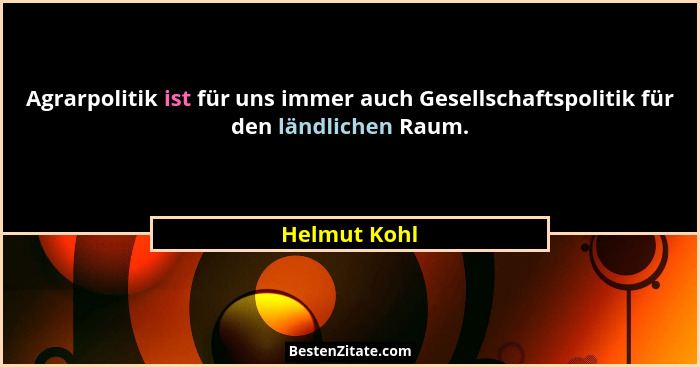 Agrarpolitik ist für uns immer auch Gesellschaftspolitik für den ländlichen Raum.... - Helmut Kohl
