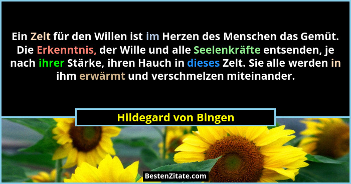 Ein Zelt für den Willen ist im Herzen des Menschen das Gemüt. Die Erkenntnis, der Wille und alle Seelenkräfte entsenden, je nac... - Hildegard von Bingen