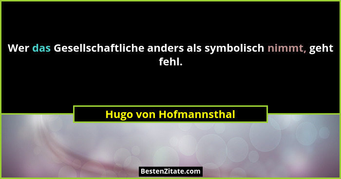 Wer das Gesellschaftliche anders als symbolisch nimmt, geht fehl.... - Hugo von Hofmannsthal