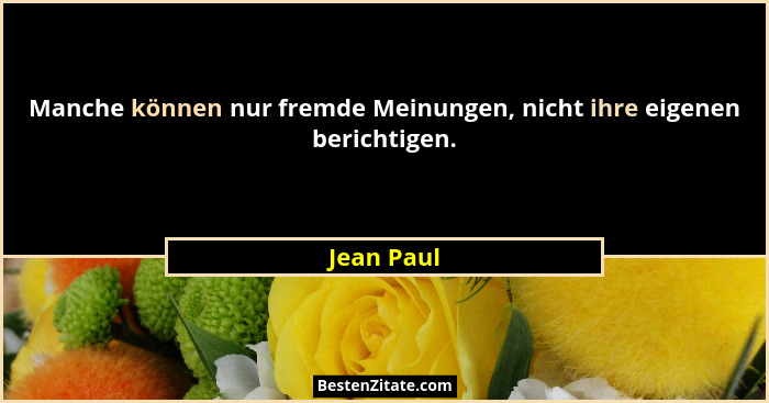 Manche können nur fremde Meinungen, nicht ihre eigenen berichtigen.... - Jean Paul
