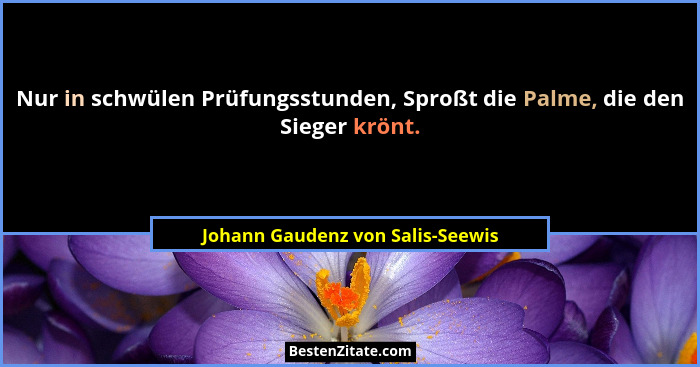 Nur in schwülen Prüfungsstunden, Sproßt die Palme, die den Sieger krönt.... - Johann Gaudenz von Salis-Seewis