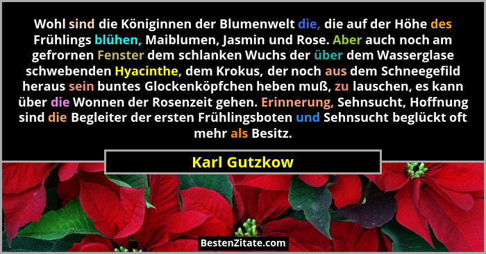 Wohl sind die Königinnen der Blumenwelt die, die auf der Höhe des Frühlings blühen, Maiblumen, Jasmin und Rose. Aber auch noch am gefro... - Karl Gutzkow